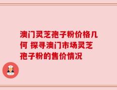 澳门灵芝孢子粉价格几何 探寻澳门市场灵芝孢子粉的售价情况