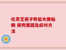 吃灵芝孢子粉后大便粘稠 探究原因及应对方法