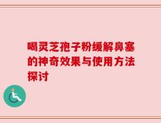 喝灵芝孢子粉缓解鼻塞的神奇效果与使用方法探讨