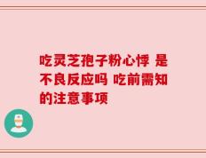 吃灵芝孢子粉心悸 是不良反应吗 吃前需知的注意事项