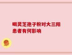 喝灵芝孢子粉对大三阳患者有何影响
