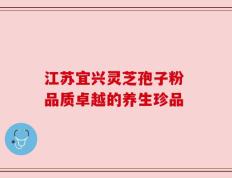 江苏宜兴灵芝孢子粉 品质卓越的养生珍品