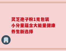 灵芝孢子粉1克包装 小分量蕴含大能量健康养生新选择