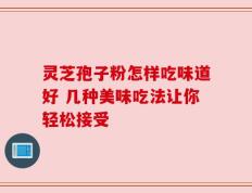 灵芝孢子粉怎样吃味道好 几种美味吃法让你轻松接受