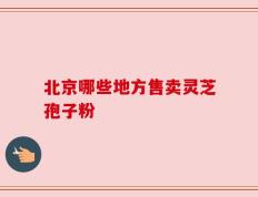 北京哪些地方售卖灵芝孢子粉