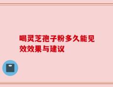 喝灵芝孢子粉多久能见效效果与建议
