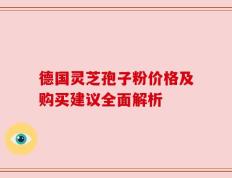 德国灵芝孢子粉价格及购买建议全面解析