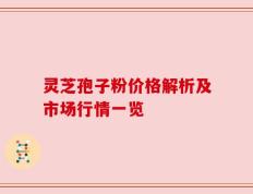灵芝孢子粉价格解析及市场行情一览
