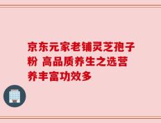 京东元家老铺灵芝孢子粉 高品质养生之选营养丰富功效多