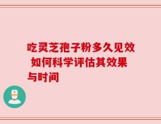 吃灵芝孢子粉多久见效 如何科学评估其效果与时间