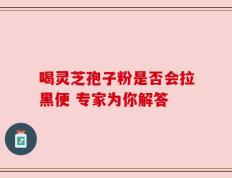 喝灵芝孢子粉是否会拉黑便 专家为你解答