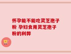 怀孕能不能吃灵芝孢子粉 孕妇食用灵芝孢子粉的利弊