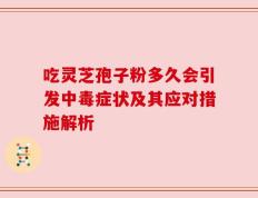 吃灵芝孢子粉多久会引发中毒症状及其应对措施解析