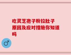 吃灵芝孢子粉拉肚子 原因及应对措施你知道吗
