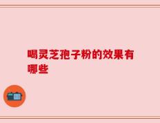 喝灵芝孢子粉的效果有哪些