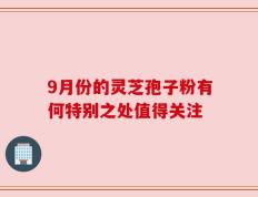 9月份的灵芝孢子粉有何特别之处值得关注