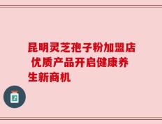 昆明灵芝孢子粉加盟店 优质产品开启健康养生新商机
