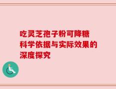 吃灵芝孢子粉可降糖 科学依据与实际效果的深度探究