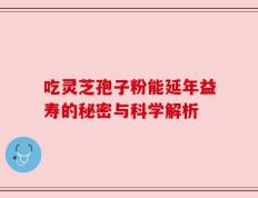 吃灵芝孢子粉能延年益寿的秘密与科学解析