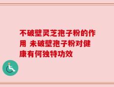 不破壁灵芝孢子粉的作用 未破壁孢子粉对健康有何独特功效