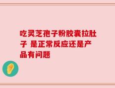 吃灵芝孢子粉胶囊拉肚子 是正常反应还是产品有问题