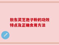 敖东灵芝孢子粉的功效特点及正确食用方法