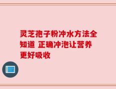 灵芝孢子粉冲水方法全知道 正确冲泡让营养更好吸收