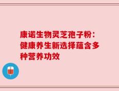 康诺生物灵芝孢子粉：健康养生新选择蕴含多种营养功效