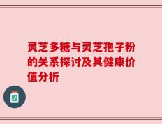 灵芝多糖与灵芝孢子粉的关系探讨及其健康价值分析