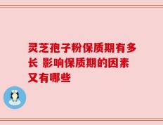 灵芝孢子粉保质期有多长 影响保质期的因素又有哪些