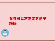 女性可以常吃灵芝孢子粉吗