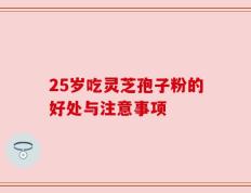 25岁吃灵芝孢子粉的好处与注意事项