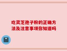 吃灵芝孢子粉的正确方法及注意事项你知道吗