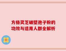 方格灵芝破壁孢子粉的功效与适用人群全解析
