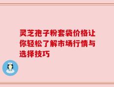 灵芝孢子粉套袋价格让你轻松了解市场行情与选择技巧