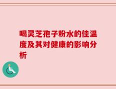 喝灵芝孢子粉水的佳温度及其对健康的影响分析