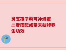 灵芝孢子粉可冲蜂蜜 二者搭配或带来独特养生功效