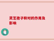 灵芝孢子粉对的作用及影响