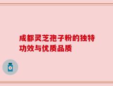 成都灵芝孢子粉的独特功效与优质品质