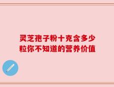 灵芝孢子粉十克含多少粒你不知道的营养价值