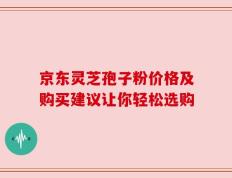 京东灵芝孢子粉价格及购买建议让你轻松选购
