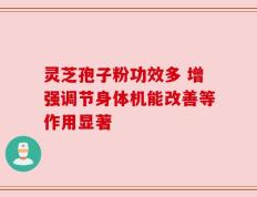 灵芝孢子粉功效多 增强调节身体机能改善等作用显著