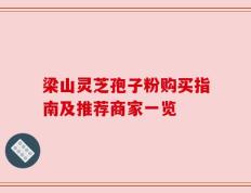 梁山灵芝孢子粉购买指南及推荐商家一览