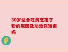 30岁适合吃灵芝孢子粉的原因及功效你知道吗
