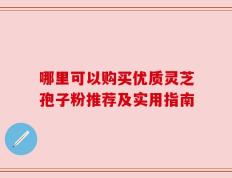 哪里可以购买优质灵芝孢子粉推荐及实用指南