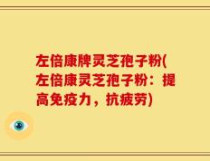 左倍康牌灵芝孢子粉(左倍康灵芝孢子粉：提高免疫力，抗疲劳)