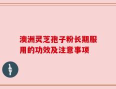 澳洲灵芝孢子粉长期服用的功效及注意事项
