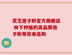 灵芝孢子粉官方旗舰店 林下种植的高品质孢子粉等你来选购