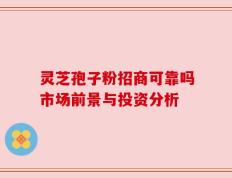 灵芝孢子粉招商可靠吗市场前景与投资分析