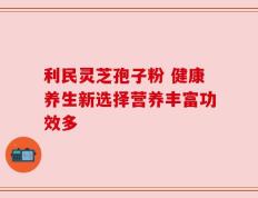 利民灵芝孢子粉 健康养生新选择营养丰富功效多